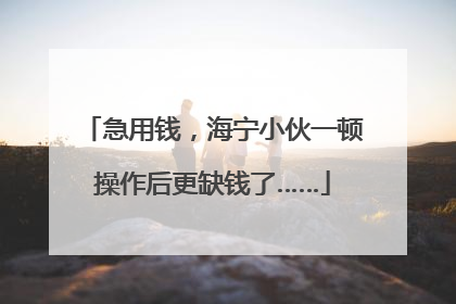 急用钱，海宁小伙一顿操作后更缺钱了……