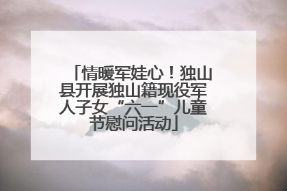 情暖军娃心！独山县开展独山籍现役军人子女“六一”儿童节慰问活动