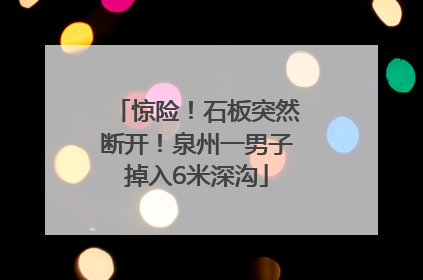 惊险！石板突然断开！泉州一男子掉入6米深沟