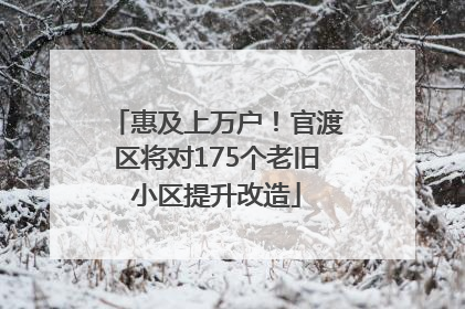 惠及上万户！官渡区将对175个老旧小区提升改造