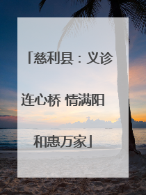 慈利县：义诊连心桥 情满阳和惠万家