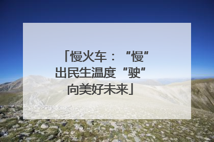 慢火车：“慢”出民生温度“驶”向美好未来