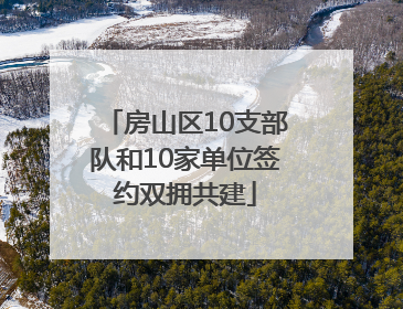 房山区10支部队和10家单位签约双拥共建