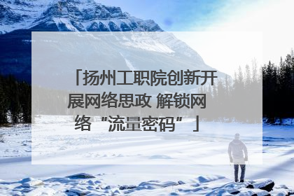 扬州工职院创新开展网络思政 解锁网络“流量密码”