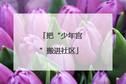 把“少年宫”搬进社区