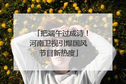把端午过成诗！河南卫视引爆国风节目新热度