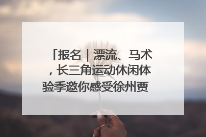 报名｜漂流、马术，长三角运动休闲体验季邀你感受徐州贾汪的“夏日限定”