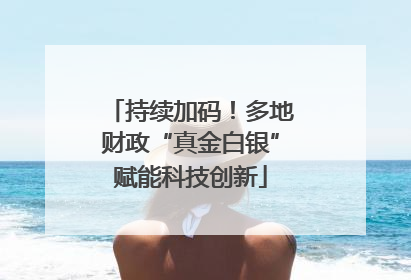 持续加码！多地财政“真金白银”赋能科技创新