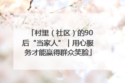 村里（社区）的90后“当家人”｜用心服务才能赢得群众笑脸