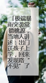 极端暴雨突袭常德桃源，当地人讲述：出门送孩子上学，回来发现路“不见”了