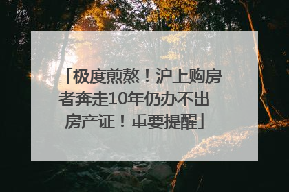 极度煎熬！沪上购房者奔走10年仍办不出房产证！重要提醒