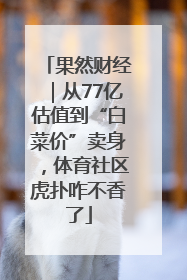 果然财经｜从77亿估值到“白菜价”卖身，体育社区虎扑咋不香了