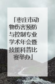 枣庄市动物伤害预防与控制专业学术年会暨技能科普比赛举办