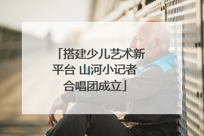 搭建少儿艺术新平台 山河小记者合唱团成立