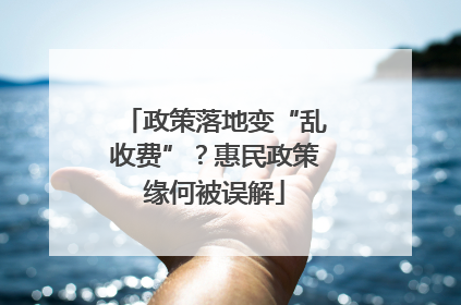 政策落地变“乱收费”？惠民政策缘何被误解