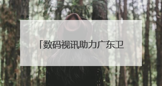 数码视讯助力广东卫视、深圳卫视两个4K超高清频道开播