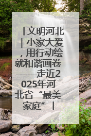文明河北｜小家大爱，用行动绘就和谐画卷——走近2025年河北省“最美家庭”