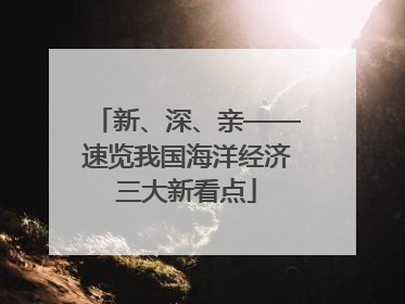 新、深、亲——速览我国海洋经济三大新看点