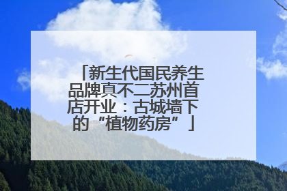 新生代国民养生品牌真不二苏州首店开业：古城墙下的“植物药房”