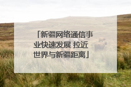 新疆网络通信事业快速发展 拉近世界与新疆距离