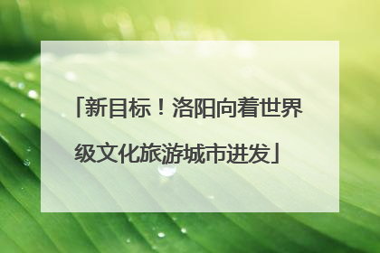 新目标！洛阳向着世界级文化旅游城市进发
