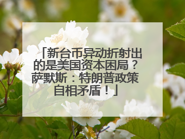 新台币异动折射出的是美国资本困局？萨默斯：特朗普政策自相矛盾！