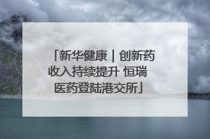 新华健康｜创新药收入持续提升 恒瑞医药登陆港交所