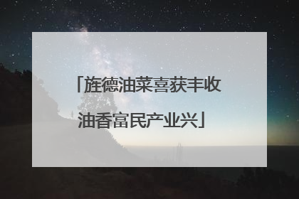 旌德油菜喜获丰收 油香富民产业兴