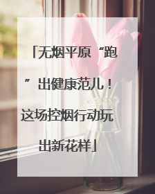 无烟平原“跑”出健康范儿！这场控烟行动玩出新花样