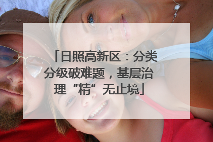 日照高新区：分类分级破难题，基层治理“精”无止境