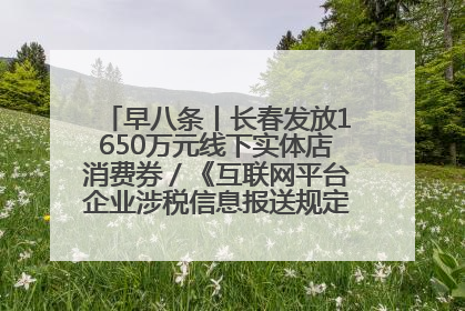 早八条丨长春发放1650万元线下实体店消费券／《互联网平台企业涉税信息报送规定》正式施行