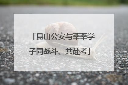昆山公安与莘莘学子同战斗、共赴考