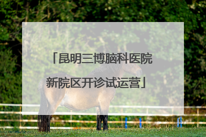 昆明三博脑科医院新院区开诊试运营