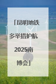昆明地铁多举措护航2025南博会