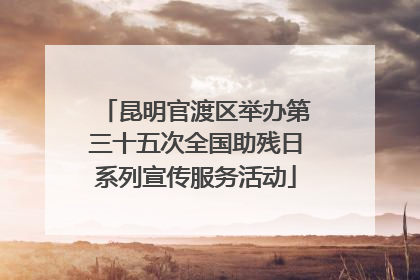 昆明官渡区举办第三十五次全国助残日系列宣传服务活动