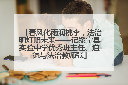 春风化雨润桃李，法治明灯照未来——记绥宁县实验中学优秀班主任、道德与法治教师张