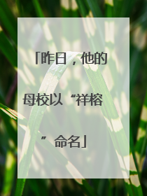 昨日，他的母校以“祥榕”命名