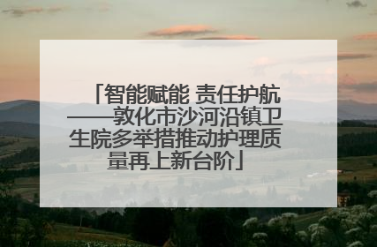 智能赋能 责任护航——敦化市沙河沿镇卫生院多举措推动护理质量再上新台阶