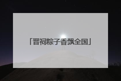晋祠粽子香飘全国