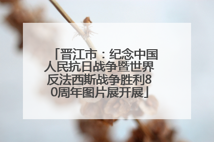 晋江市：纪念中国人民抗日战争暨世界反法西斯战争胜利80周年图片展开展