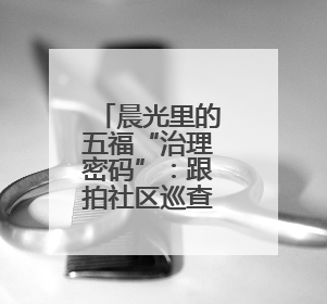 晨光里的五福“治理密码”：跟拍社区巡查，探秘烟火与秩序