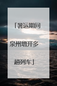 暑运期间泉州增开多趟列车