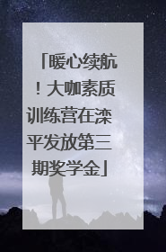 暖心续航！大咖素质训练营在滦平发放第三期奖学金