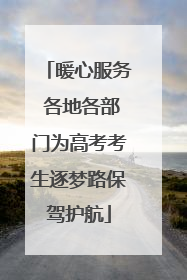 暖心服务 各地各部门为高考考生逐梦路保驾护航