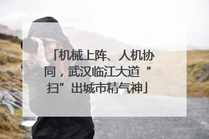 机械上阵、人机协同，武汉临江大道“扫”出城市精气神