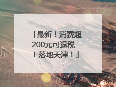 最新！消费超200元可退税！落地天津！