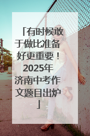 有时候敢于做比准备好更重要！2025年济南中考作文题目出炉