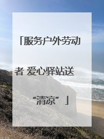 服务户外劳动者 爱心驿站送“清凉”