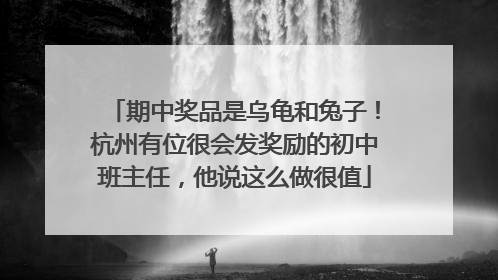 期中奖品是乌龟和兔子！杭州有位很会发奖励的初中班主任，他说这么做很值