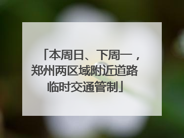 本周日、下周一，郑州两区域附近道路临时交通管制